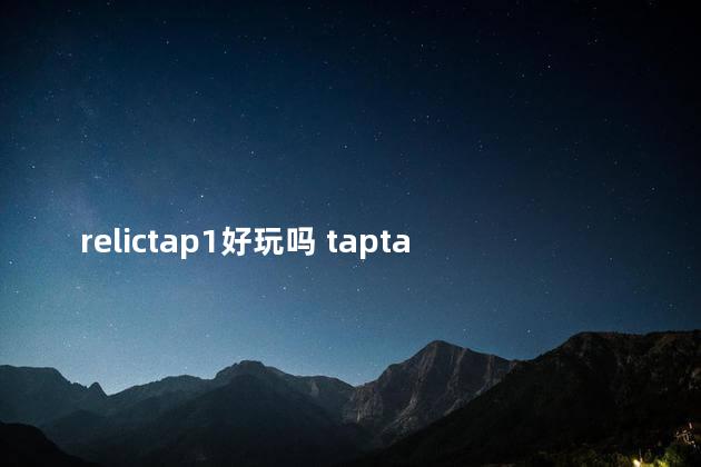 relictap1好玩吗 taptap最好玩的游戏排行榜